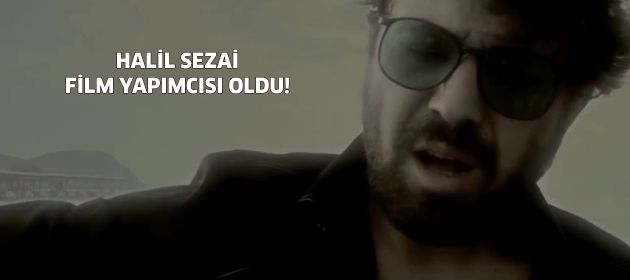 Halil Sezai film yapımcısı oldu!