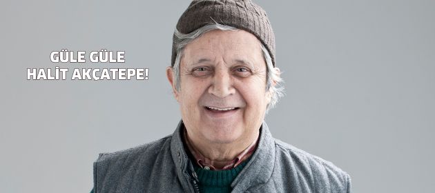 Güle güle Halit Akçatepe!