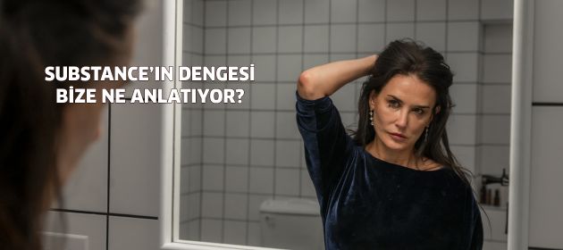 SUBSTANCE’IN DENGESİ BİZE NE ANLATIYOR?