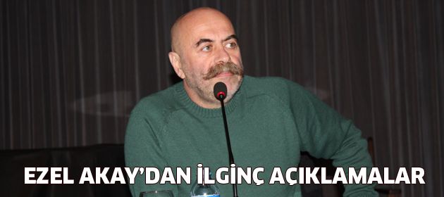 Ezel Akay'dan ilginç açıklamalar...